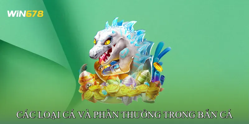 Các Loại Cá Và Phần Thưởng Trong Bắn Cá Đổi Thưởng