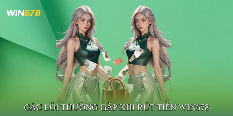 Các Lỗi Thường Gặp Khi Rút Tiền Win678