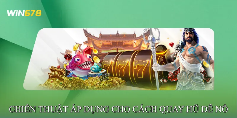 Chiến thuật áp dụng cho Cách quay hũ dễ nổ