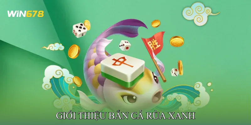 Giới Thiệu Bắn Cá Rùa Xanh