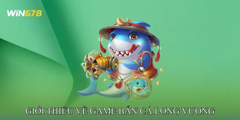 Giới Thiệu Về Game Bắn Cá Long Vương