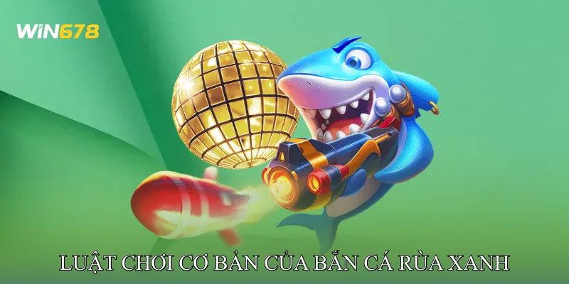 Luật Chơi Cơ Bản Của Bắn Cá Rùa Xanh