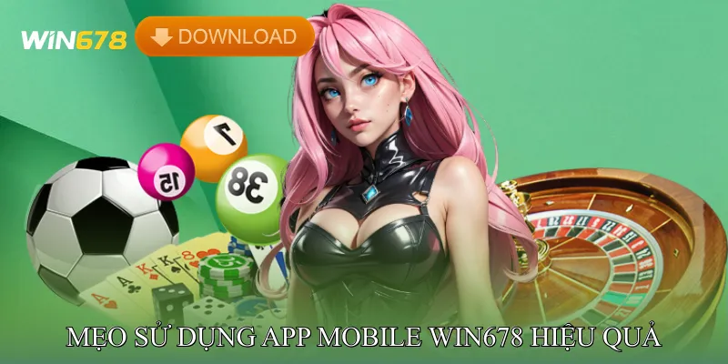 Mẹo Sử Dụng App Mobile Win678 Hiệu Quả